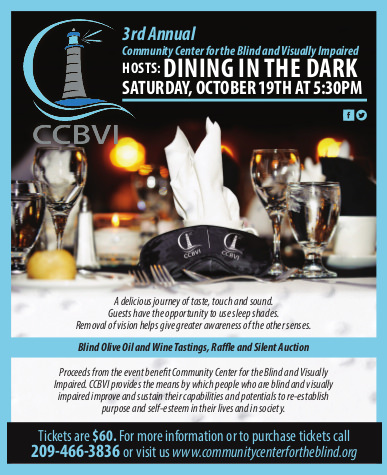 Graphical Flier Text: 3rd Annual Dining in the dark 10/19/2019 5:30 PM A delicious journey of taste, touch and sound. Guests have the opportunity to use sleep shades. Removal of vision helps give greater awareness of the other senses. Blind olive Oil and Wine Tastings, Raffle & Silent Auctions. Proceeds benefit CCBVI. Tickets are $60, call 466-3836 to purchase.